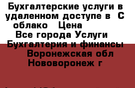Бухгалтерские услуги в удаленном доступе в 1С облако › Цена ­ 5 000 - Все города Услуги » Бухгалтерия и финансы   . Воронежская обл.,Нововоронеж г.